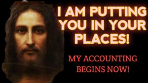 Our Lord: I am Putting You In Your Places and My Accounting Begins Now; You Are Not Ready Yet!
