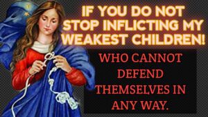Mary Undoer of Knots: If You Do Not Stop Inflicting My Weakest Children Who Cannot Defend Themselves