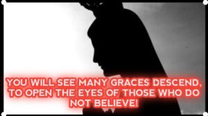 OUR LADY: You Will See Many Graces Descend They Will Open The Eyes of Those Who Do Not Believe!