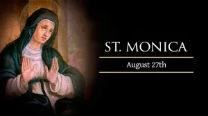 The Saint Of Today, August 27: Saint Monica, Mother Of St. Augustine. Powerful Supplication For A Grace