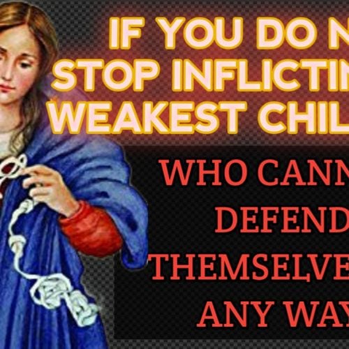 Mary Undoer of Knots: If You Do Not Stop Inflicting My Weakest Children Who Cannot Defend Themselves